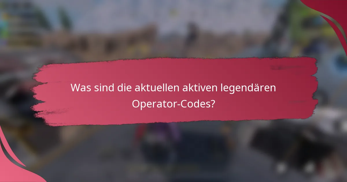 Was sind die aktuellen aktiven legendären Operator-Codes?