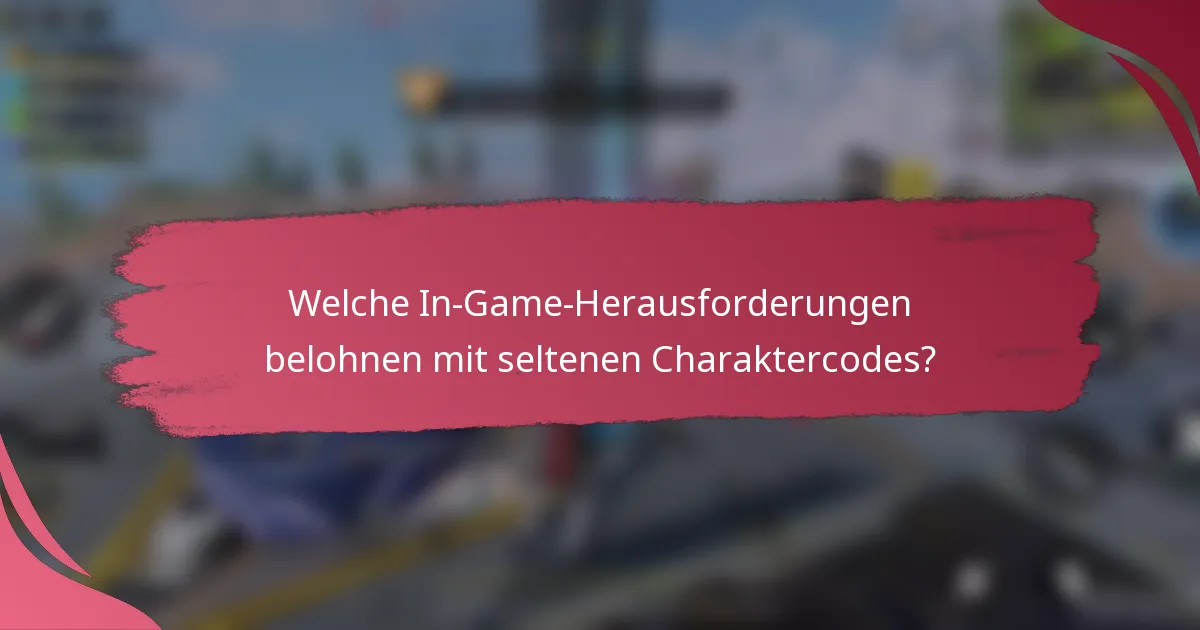 Welche In-Game-Herausforderungen belohnen mit seltenen Charaktercodes?
