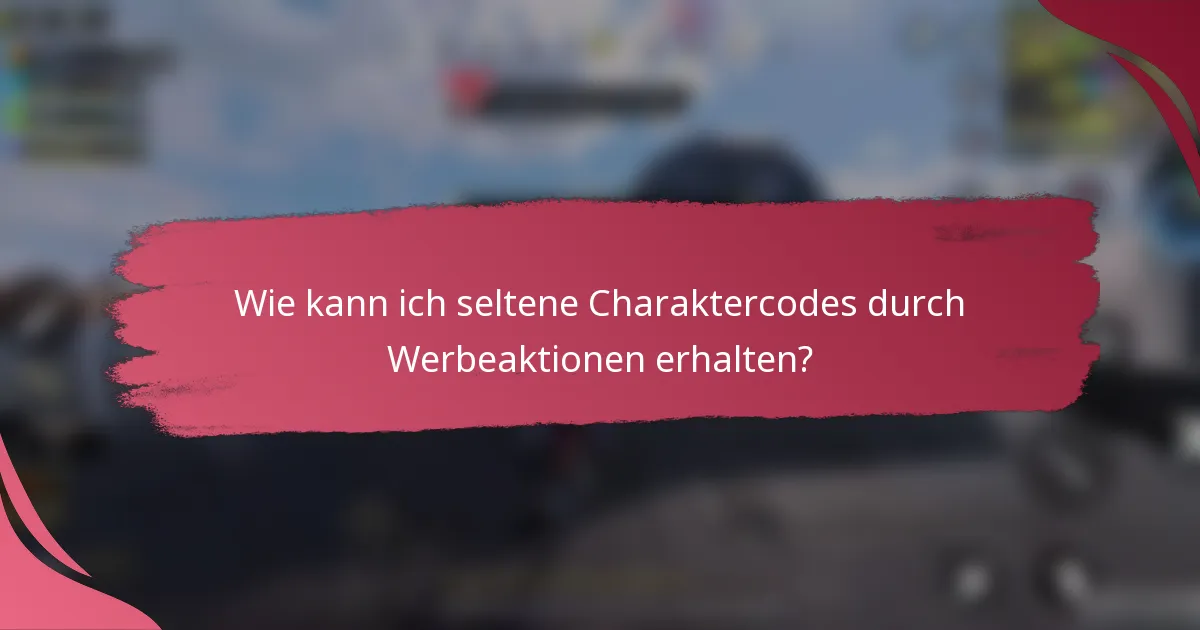 Wie kann ich seltene Charaktercodes durch Werbeaktionen erhalten?