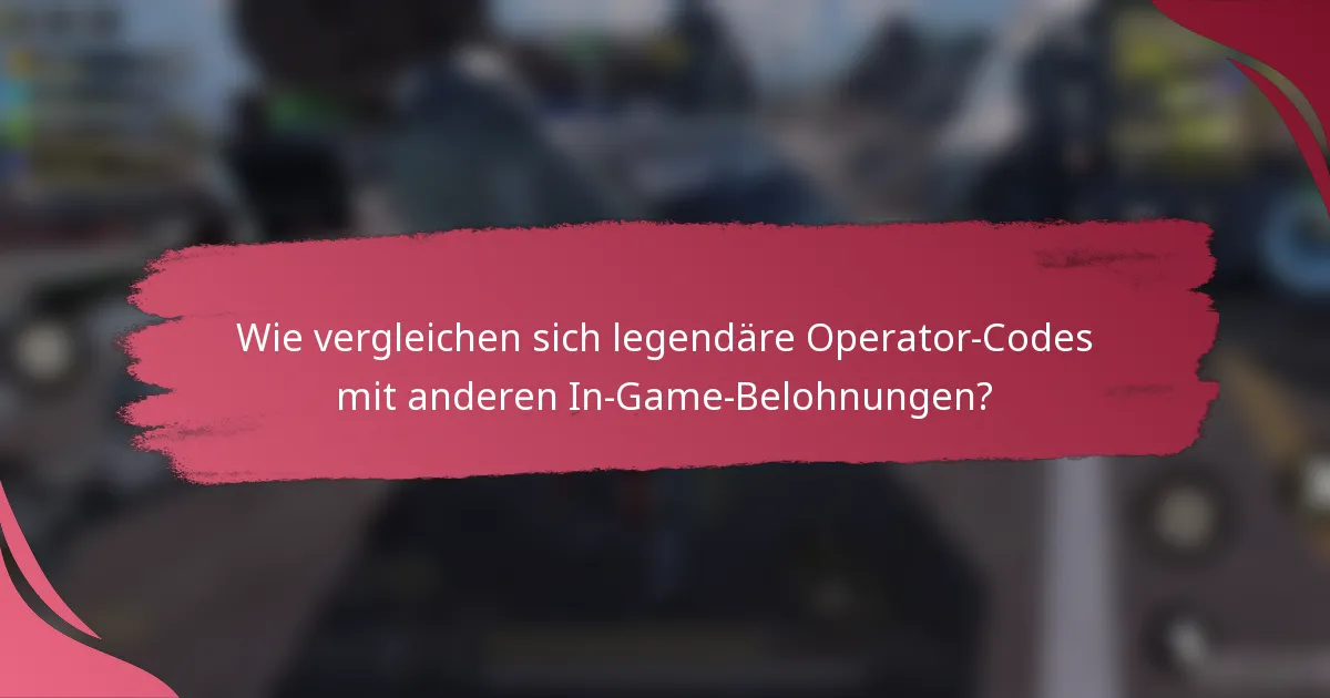 Wie vergleichen sich legendäre Operator-Codes mit anderen In-Game-Belohnungen?